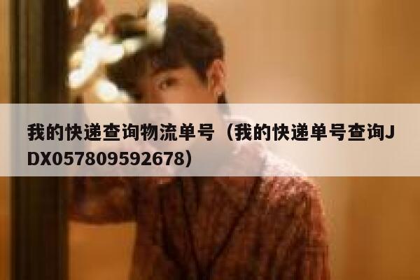 我的快递查询物流单号（我的快递单号查询JDX057809592678） 第1张