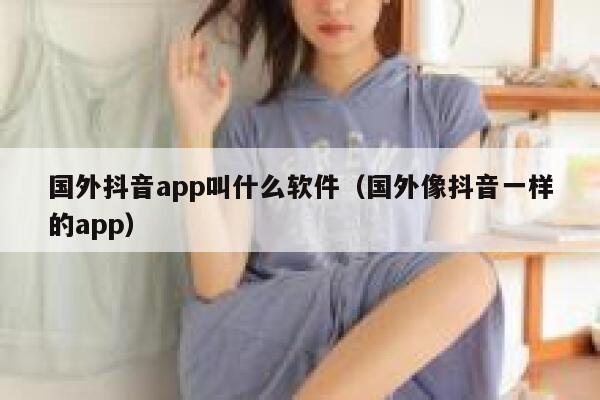 国外抖音app叫什么软件（国外像抖音一样的app） 第1张
