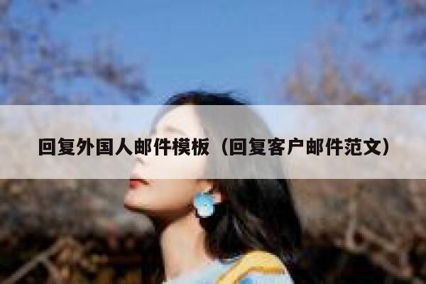 回复外国人邮件模板(回复客户邮件范文) 第1张 回复外国人邮件模板(回复客户邮件范文) 第1张