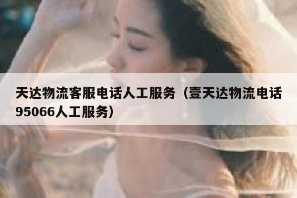 天达物流客服电话人工服务(壹天达物流电话95066人工服务) 第1张 天达物流客服电话人工服务(壹天达物流电话95066人工服务) 第1张