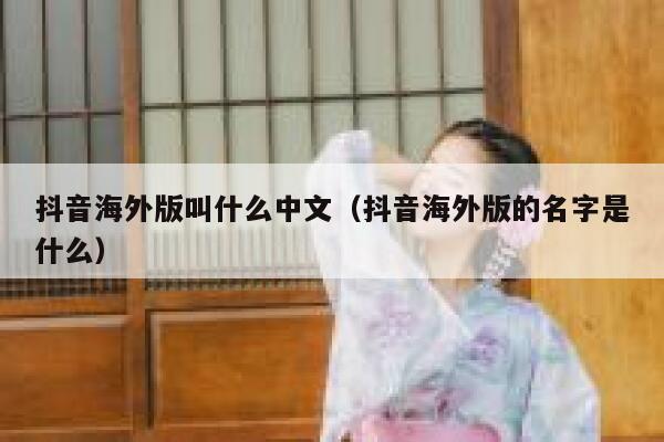 抖音海外版叫什么中文(抖音海外版的名字是什么) 第1张 抖音海外版叫什么中文(抖音海外版的名字是什么) 第1张