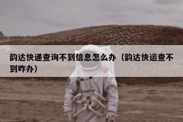 韵达快递查询不到信息怎么办（韵达快运查不到咋办） 第1张