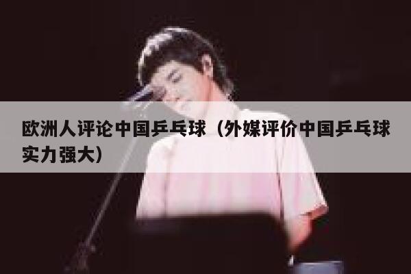 欧洲人评论中国乒乓球(外媒评价中国乒乓球实力强大) 第1张 欧洲人评论中国乒乓球(外媒评价中国乒乓球实力强大) 第1张