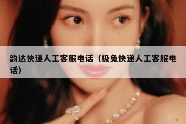 韵达快递人工客服电话（极兔快递人工客服电话） 第1张