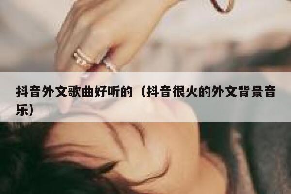 抖音外文歌曲好听的（抖音很火的外文背景音乐） 第1张