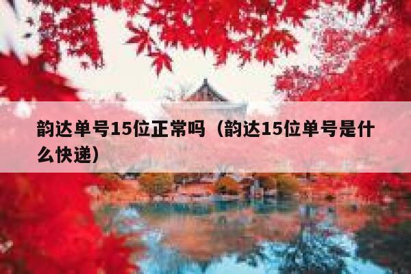 韵达单号15位正常吗（韵达15位单号是什么快递） 第1张