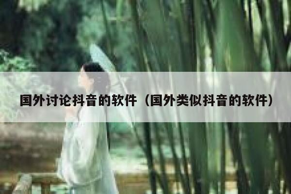 国外讨论抖音的软件（国外类似抖音的软件） 第1张