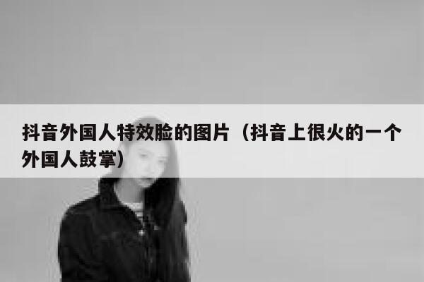 抖音外国人特效脸的图片（抖音上很火的一个外国人鼓掌） 第1张