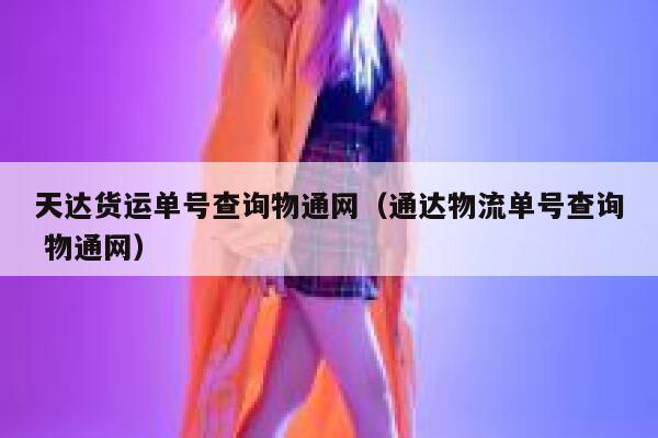 天达货运单号查询物通网（通达物流单号查询 物通网） 第1张