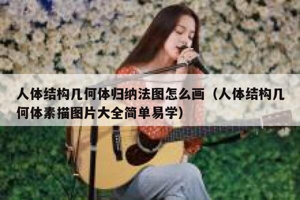 人体结构几何体归纳法图怎么画（人体结构几何体素描图片大全简单易学） 第1张