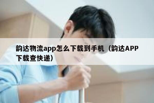 韵达物流app怎么下载到手机（韵达APP下载查快递） 第1张