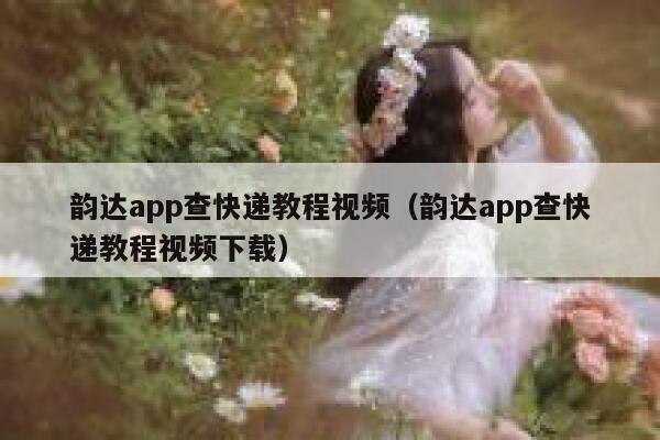 韵达app查快递教程视频（韵达app查快递教程视频下载） 第1张