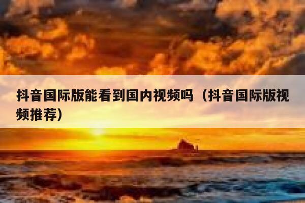抖音国际版能看到国内视频吗(抖音国际版视频推荐) 第1张 抖音国际版能看到国内视频吗(抖音国际版视频推荐) 第1张