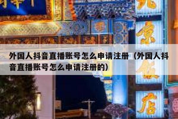 外国人抖音直播账号怎么申请注册（外国人抖音直播账号怎么申请注册的） 第1张