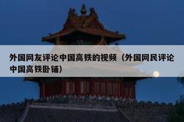 外国网友评论中国高铁的视频（外国网民评论中国高铁卧铺） 第1张