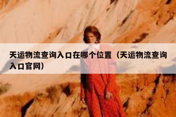 天运物流查询入口在哪个位置(天运物流查询入口官网) 第1张 天运物流查询入口在哪个位置(天运物流查询入口官网) 第1张