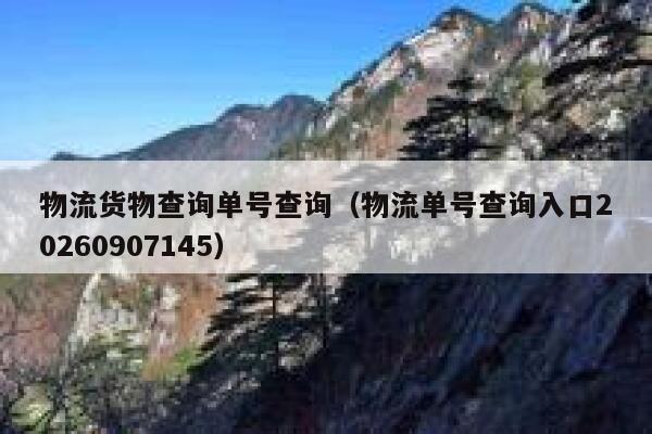 物流货物查询单号查询(物流单号查询入口20260907145) 第1张 物流货物查询单号查询(物流单号查询入口20260907145) 第1张