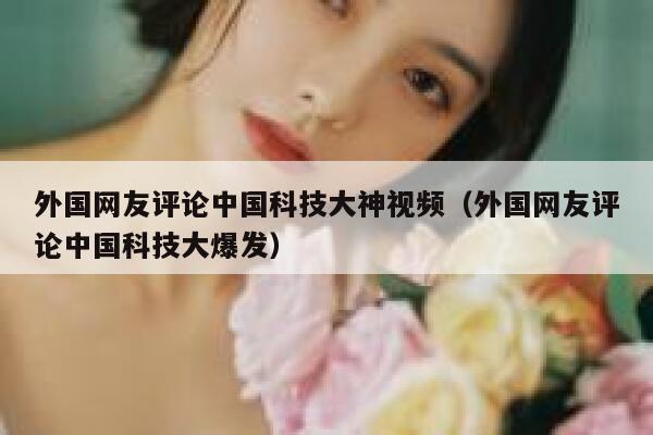外国网友评论中国科技大神视频（外国网友评论中国科技大爆发） 第1张