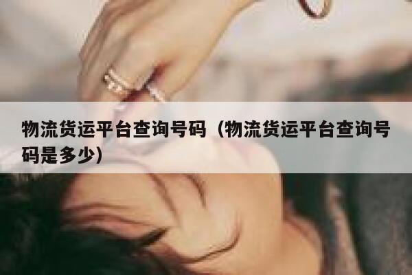 物流货运平台查询号码（物流货运平台查询号码是多少） 第1张