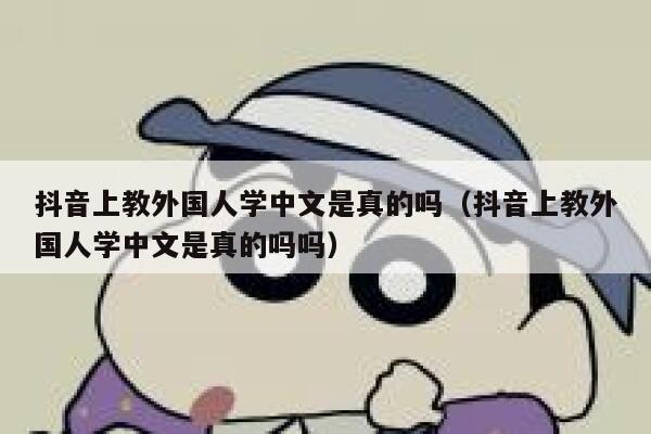 抖音上教外国人学中文是真的吗（抖音上教外国人学中文是真的吗吗） 第1张