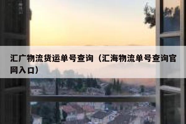 汇广物流货运单号查询(汇海物流单号查询官网入口) 第1张 汇广物流货运单号查询(汇海物流单号查询官网入口) 第1张