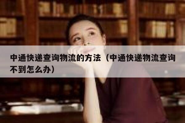 中通快递查询物流的方法（中通快递物流查询不到怎么办） 第1张