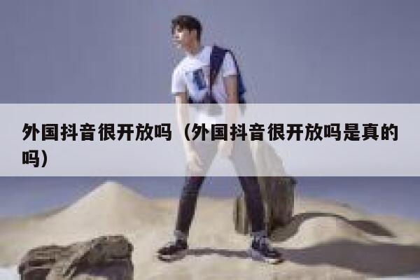 外国抖音很开放吗(外国抖音很开放吗是真的吗) 第1张 外国抖音很开放吗(外国抖音很开放吗是真的吗) 第1张
