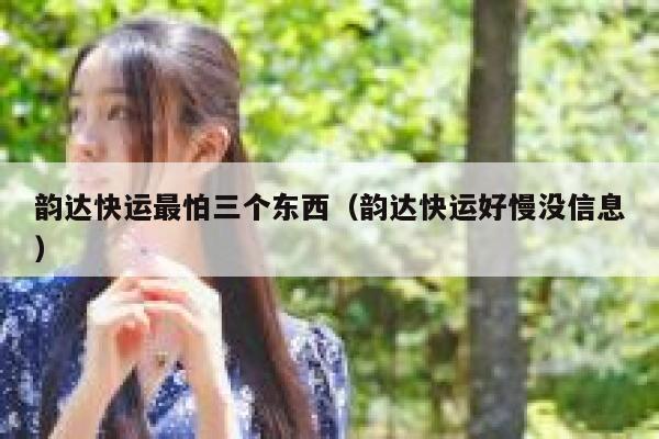 韵达快运最怕三个东西（韵达快运好慢没信息） 第1张