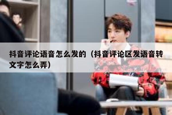 抖音评论语音怎么发的（抖音评论区发语音转文字怎么弄） 第1张