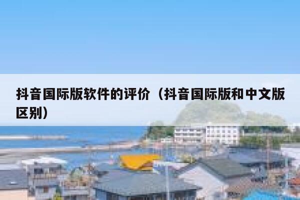抖音国际版软件的评价（抖音国际版和中文版区别） 第1张