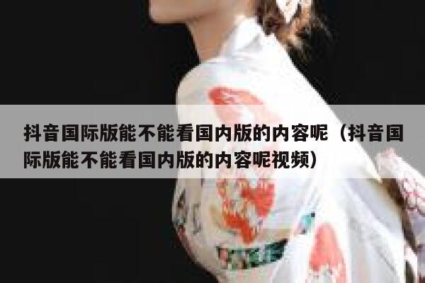 抖音国际版能不能看国内版的内容呢(抖音国际版能不能看国内版的内容呢视频) 第1张 抖音国际版能不能看国内版的内容呢(抖音国际版能不能看国内版的内容呢视频) 第1张