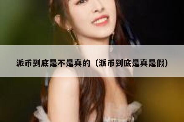 派币到底是不是真的（派币到底是真是假） 第1张