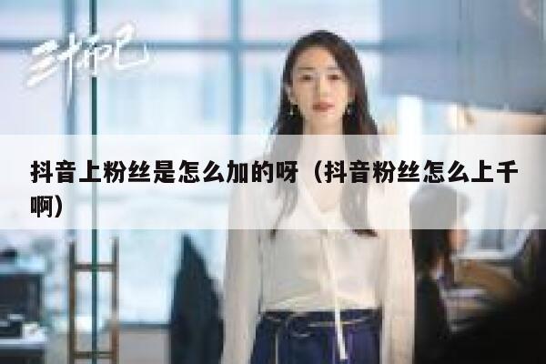 抖音上粉丝是怎么加的呀（抖音粉丝怎么上千啊） 第1张
