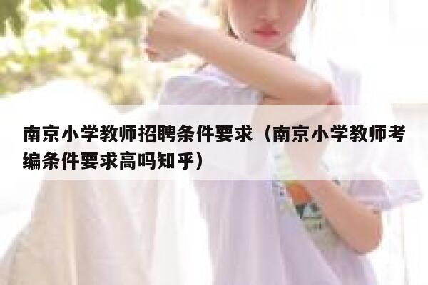 南京小学教师招聘条件要求（南京小学教师考编条件要求高吗知乎） 第1张