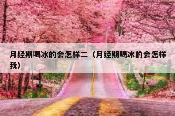 月经期喝冰的会怎样二（月经期喝冰的会怎样我） 第1张