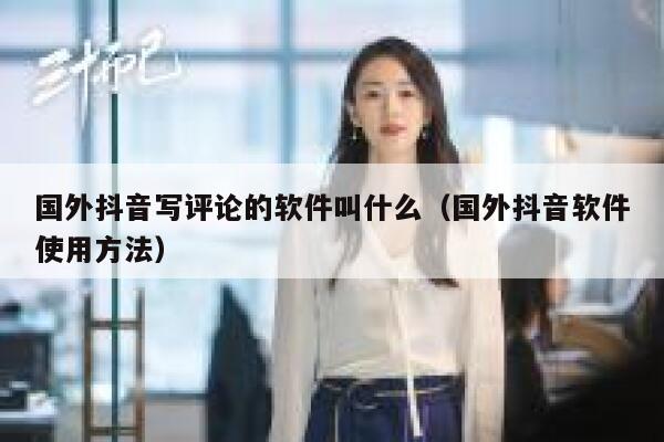 国外抖音写评论的软件叫什么（国外抖音软件使用方法） 第1张