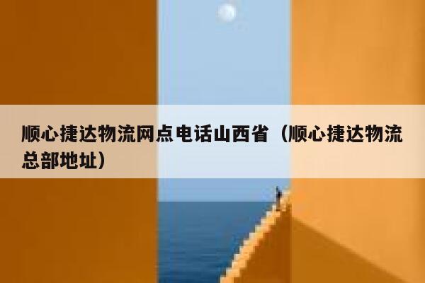 顺心捷达物流网点电话山西省(顺心捷达物流总部地址) 第1张 顺心捷达物流网点电话山西省(顺心捷达物流总部地址) 第1张
