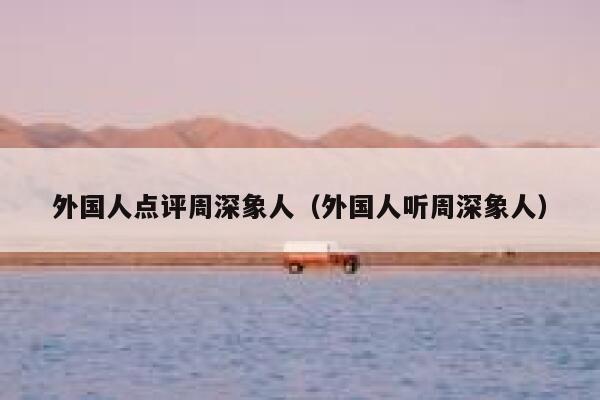 外国人点评周深象人（外国人听周深象人） 第1张