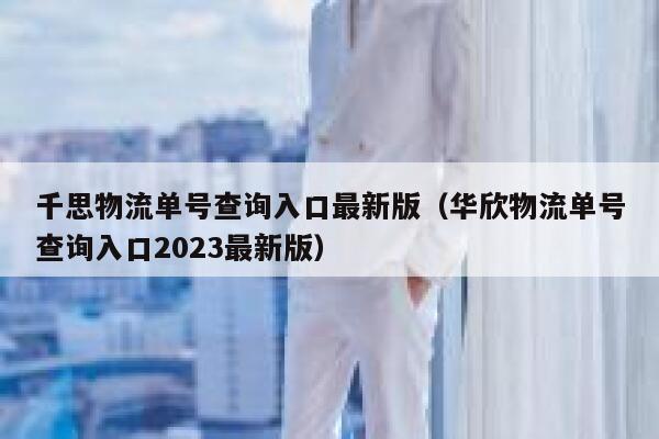 千思物流单号查询入口最新版(华欣物流单号查询入口2023最新版) 第1张 千思物流单号查询入口最新版(华欣物流单号查询入口2023最新版) 第1张