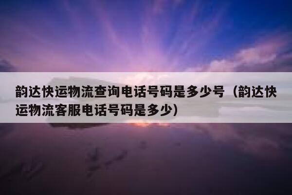 韵达快运物流查询电话号码是多少号（韵达快运物流客服电话号码是多少） 第1张
