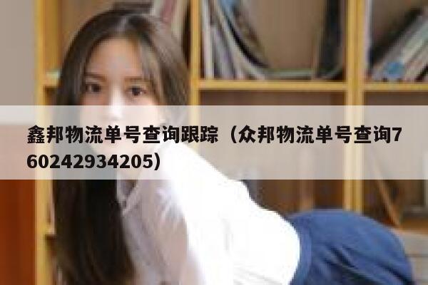 鑫邦物流单号查询跟踪（众邦物流单号查询760242934205） 第1张
