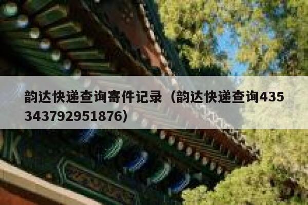 韵达快递查询寄件记录(韵达快递查询435343792951876) 第1张 韵达快递查询寄件记录(韵达快递查询435343792951876) 第1张