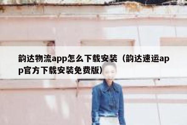 韵达物流app怎么下载安装（韵达速运app官方下载安装免费版） 第1张