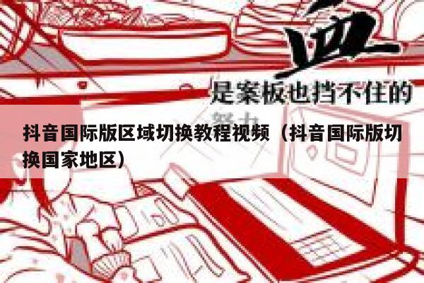 抖音国际版区域切换教程视频（抖音国际版切换国家地区） 第1张