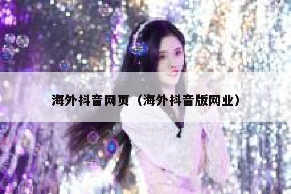 海外抖音网页(海外抖音版网业) 第1张 海外抖音网页(海外抖音版网业) 第1张
