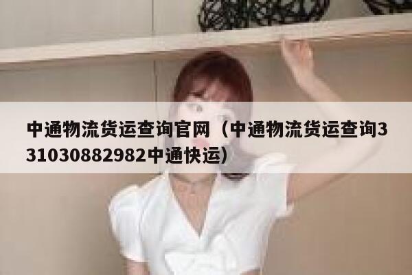 中通物流货运查询官网（中通物流货运查询331030882982中通快运） 第1张