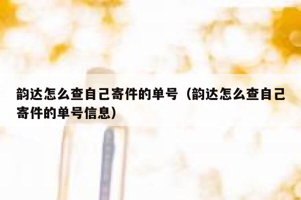 韵达怎么查自己寄件的单号（韵达怎么查自己寄件的单号信息） 第1张