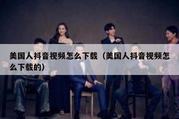 美国人抖音视频怎么下载（美国人抖音视频怎么下载的） 第1张