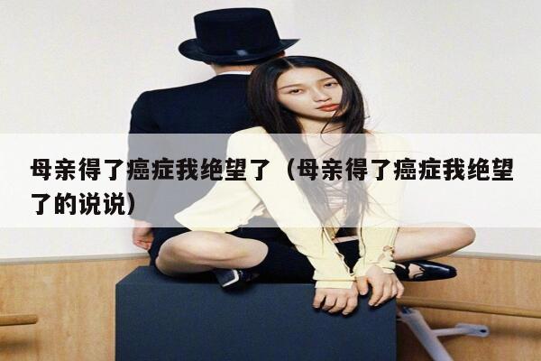 母亲得了癌症我绝望了（母亲得了癌症我绝望了的说说） 第1张