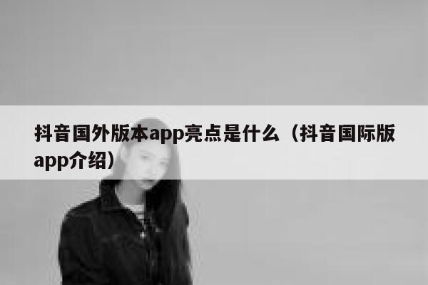 抖音国外版本app亮点是什么（抖音国际版app介绍） 第1张